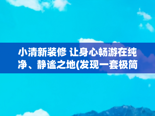小清新装修 让身心畅游在纯净、静谧之地(发现一套极简自然的原木风装修：简单素雅，极致静谧，松弛感满分)