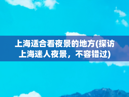 上海适合看夜景的地方(探访上海迷人夜景，不容错过)