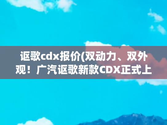 讴歌cdx报价(双动力、双外观！广汽讴歌新款CDX正式上市！售价22.98万元起)