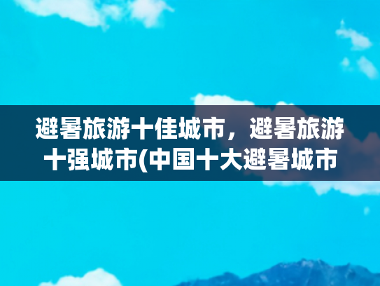 避暑旅游十佳城市，避暑旅游十强城市(中国十大避暑城市)