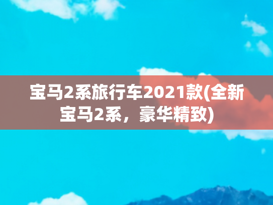 宝马2系旅行车2021款(全新宝马2系，豪华精致)