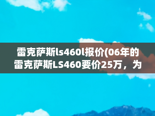 雷克萨斯ls460l报价(06年的雷克萨斯LS460要价25万，为何广东人独爱凌志？)