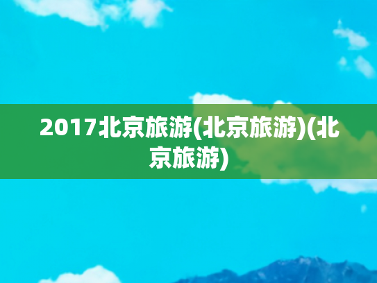 2017北京旅游(北京旅游)(北京旅游)
