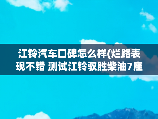 江铃汽车口碑怎么样(烂路表现不错 测试江铃驭胜柴油7座版)