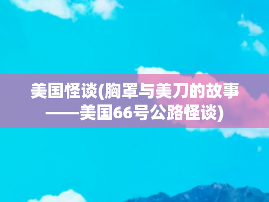 美国怪谈(胸罩与美刀的故事——美国66号公路怪谈)