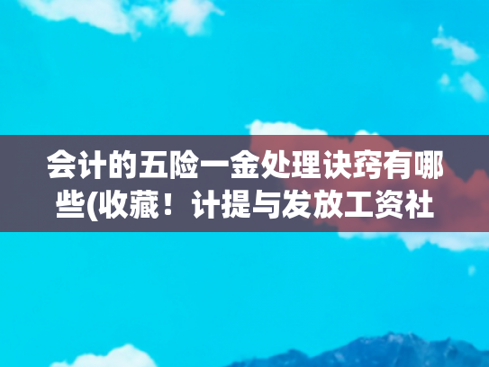 会计的五险一金处理诀窍有哪些(收藏！计提与发放工资社保的账务处理)