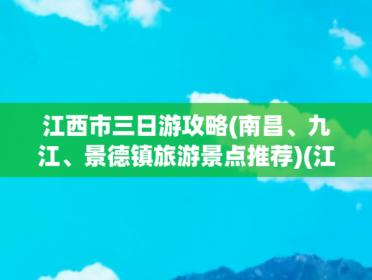 江西市三日游攻略(南昌、九江、景德镇旅游景点推荐)(江西自助游3天必去景点推荐，庐山三天两晚纯玩团费用多少)
