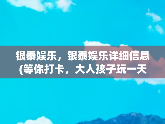 银泰娱乐，银泰娱乐详细信息(等你打卡，大人孩子玩一天的节奏，杭州滨江首家银泰百货正式开业)
