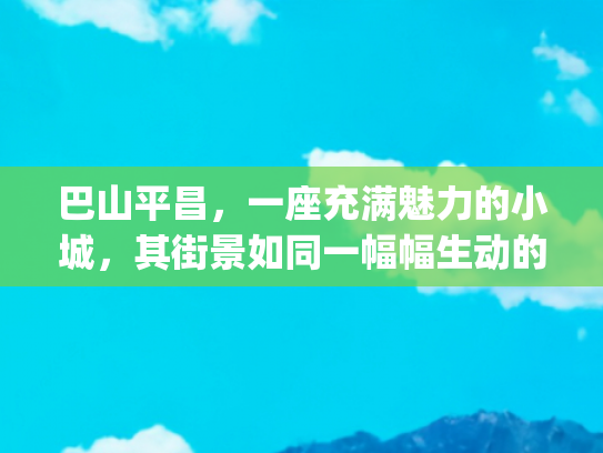 巴山平昌，一座充满魅力的小城，其街景如同一幅幅生动的画卷，在岁月中静静舒展(新华书店集体变身成“网红” 不是你心中的老样子了)
