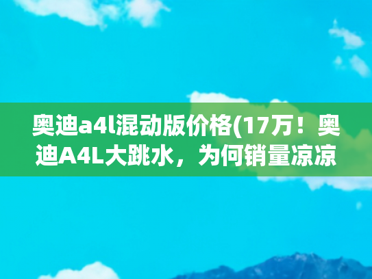 奥迪a4l混动版价格(17万！奥迪A4L大跳水，为何销量凉凉？)