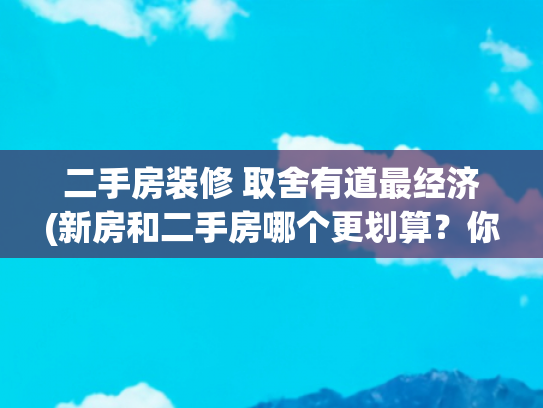 二手房装修 取舍有道最经济(新房和二手房哪个更划算？你绝对想不到的答案！)