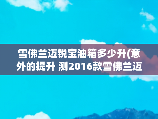 雪佛兰迈锐宝油箱多少升(意外的提升 测2016款雪佛兰迈锐宝1.6T)