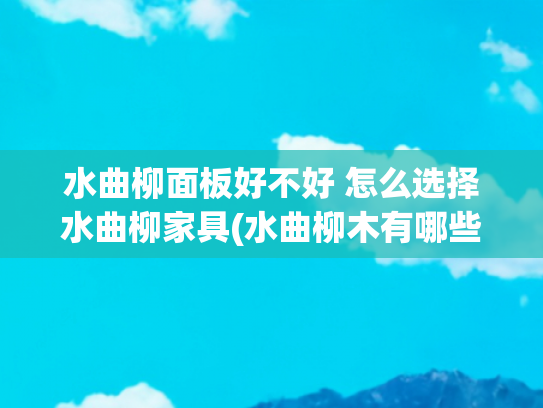 水曲柳面板好不好 怎么选择水曲柳家具(水曲柳木有哪些优缺点？包头装修网带你了解水曲柳木材价格)