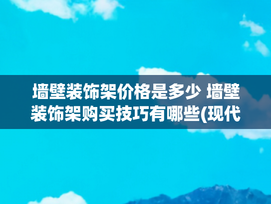墙壁装饰架价格是多少 墙壁装饰架购买技巧有哪些(现代简约风住宅设计落地指南——预算维度深度解析)