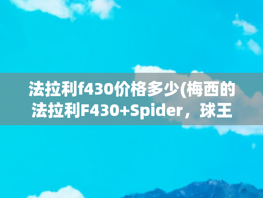 法拉利f430价格多少(梅西的法拉利F430+Spider，球王也爱敞篷跃马，速度与激情)