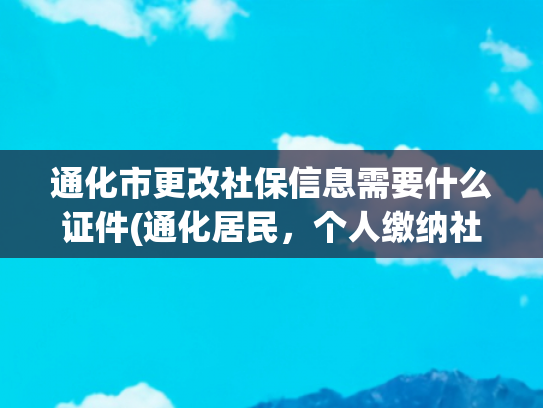 通化市更改社保信息需要什么证件(通化居民，个人缴纳社保费看这里！)