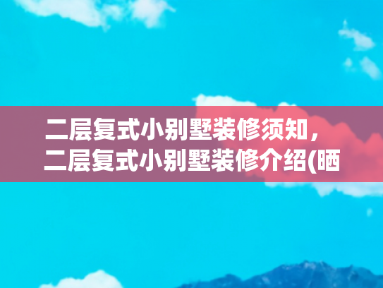 二层复式小别墅装修须知， 二层复式小别墅装修介绍(晒晒我的两层复式小窝，一进门就让人眼前一亮)