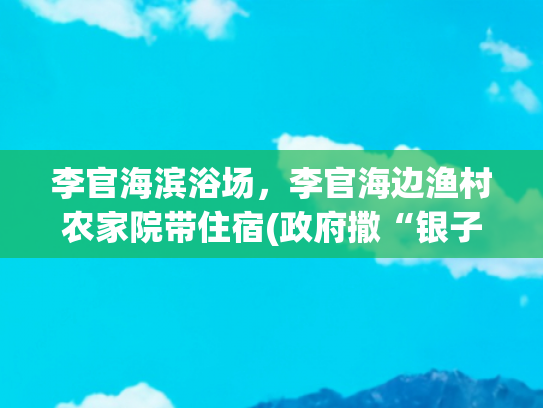 李官海滨浴场，李官海边渔村农家院带住宿(政府撒“银子” 渔民捞“元宝”)