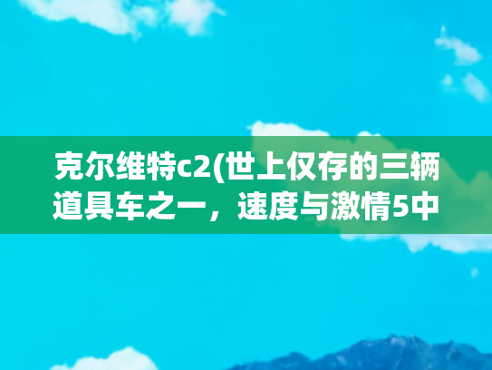 克尔维特c2(世上仅存的三辆道具车之一，速度与激情5中的雪佛兰科尔维特C2)