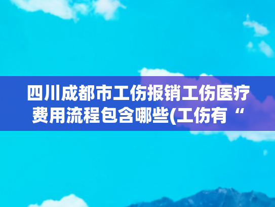 四川成都市工伤报销工伤医疗费用流程包含哪些(工伤有“方”，助您“秒懂”工伤报销！)
