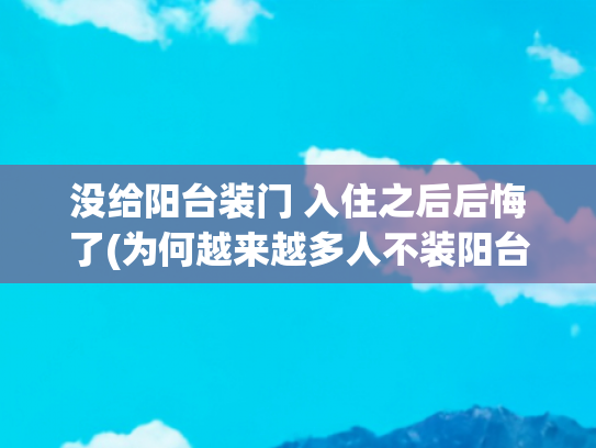 没给阳台装门 入住之后后悔了(为何越来越多人不装阳台门，我跟风后，却发现这4个“副作用”)