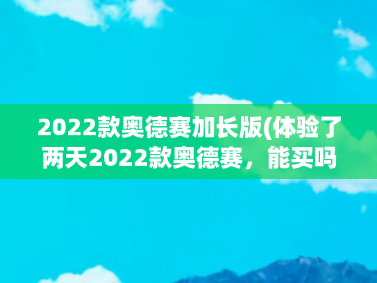 2022款奥德赛加长版(体验了两天2022款奥德赛，能买吗？老款奥德赛车主看了想流泪)
