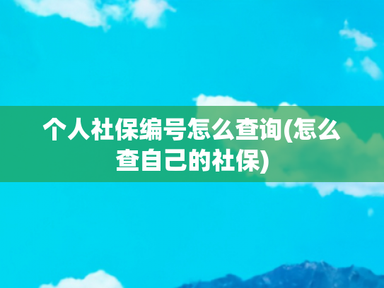 个人社保编号怎么查询(怎么查自己的社保)