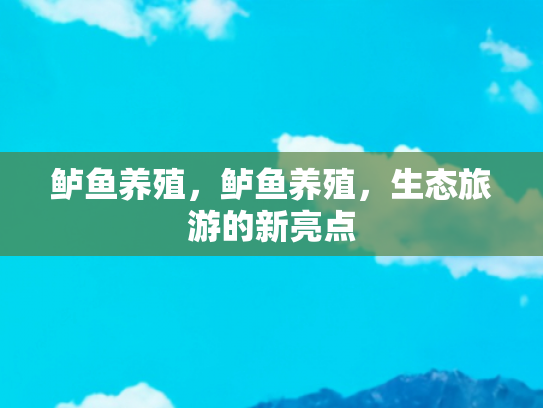 鲈鱼养殖，鲈鱼养殖，生态旅游的新亮点