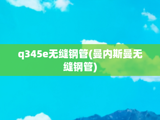 q345e无缝钢管(曼内斯曼无缝钢管)
