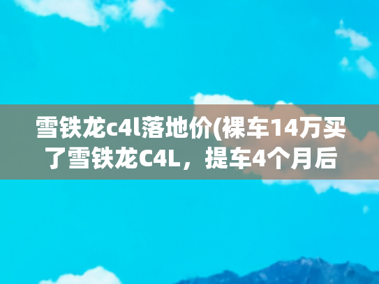 雪铁龙c4l落地价(裸车14万买了雪铁龙C4L，提车4个月后，车主说了大实话)