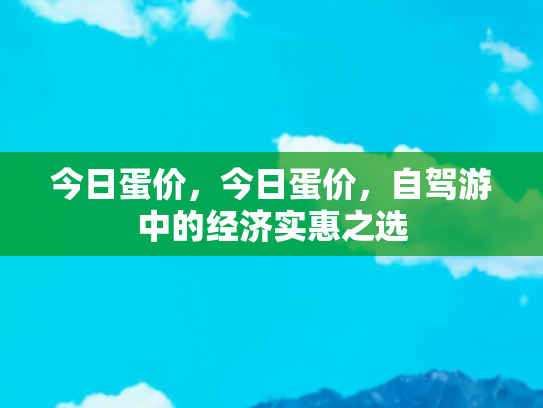 今日蛋价，今日蛋价，自驾游中的经济实惠之选