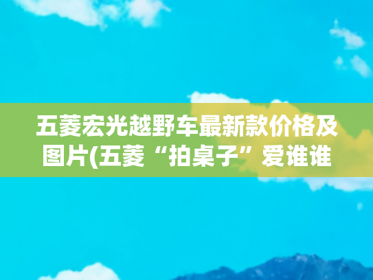五菱宏光越野车最新款价格及图片(五菱“拍桌子”爱谁谁！首款越野SUV曝光，人人都能玩的起！)