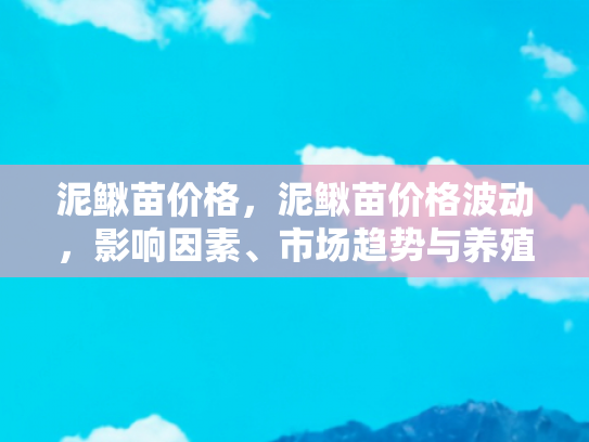 泥鳅苗价格，泥鳅苗价格波动，影响因素、市场趋势与养殖前景分析