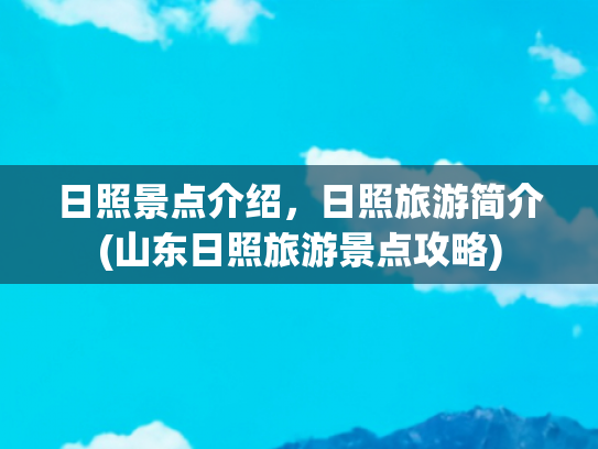 日照景点介绍，日照旅游简介(山东日照旅游景点攻略)