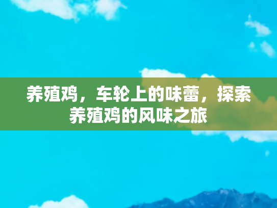 养殖鸡，车轮上的味蕾，探索养殖鸡的风味之旅