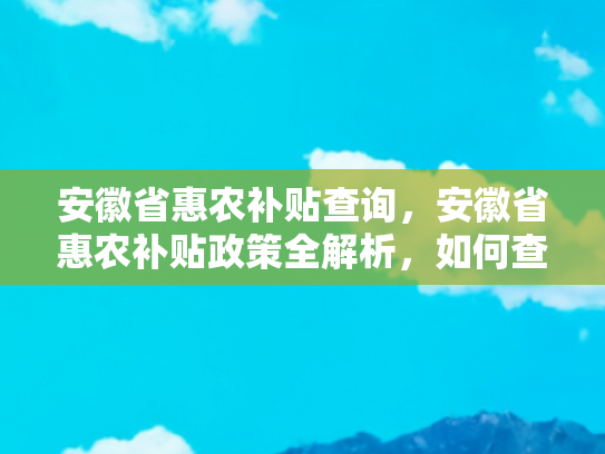安徽省惠农补贴查询，安徽省惠农补贴政策全解析，如何查询与申请？