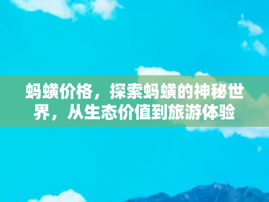 蚂蟥价格，探索蚂蟥的神秘世界，从生态价值到旅游体验