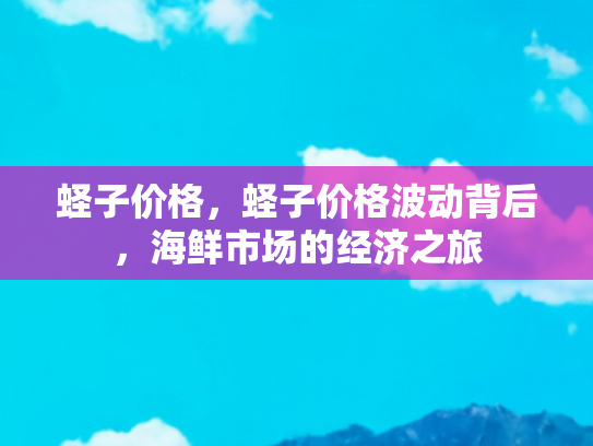 蛏子价格，蛏子价格波动背后，海鲜市场的经济之旅