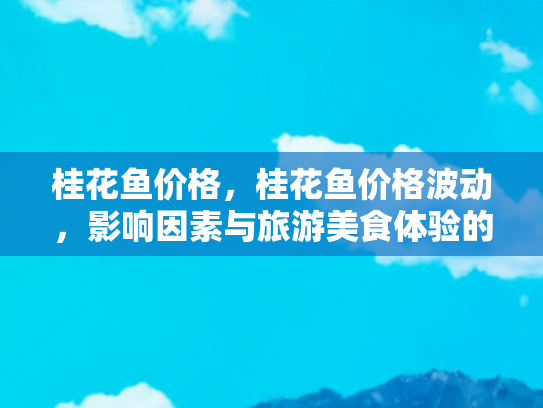 桂花鱼价格，桂花鱼价格波动，影响因素与旅游美食体验的关联
