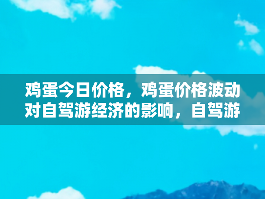 鸡蛋今日价格，鸡蛋价格波动对自驾游经济的影响，自驾游者如何巧妙应对