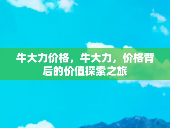 牛大力价格，牛大力，价格背后的价值探索之旅