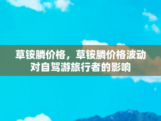 草铵膦价格，草铵膦价格波动对自驾游旅行者的影响