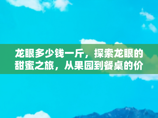 龙眼多少钱一斤，探索龙眼的甜蜜之旅，从果园到餐桌的价格奥秘