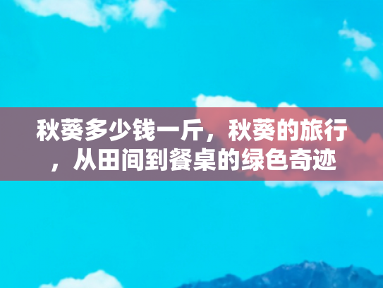 秋葵多少钱一斤，秋葵的旅行，从田间到餐桌的绿色奇迹