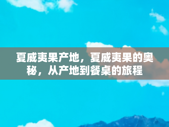 夏威夷果产地，夏威夷果的奥秘，从产地到餐桌的旅程
