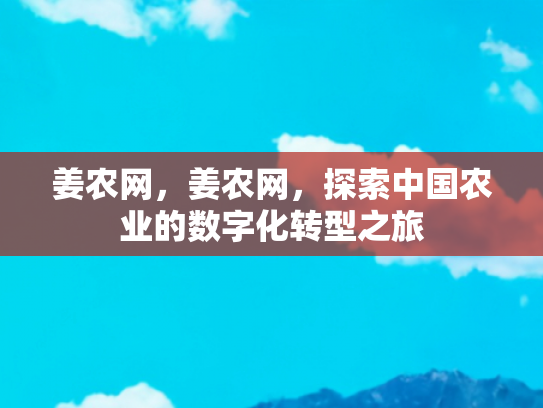 姜农网，姜农网，探索中国农业的数字化转型之旅