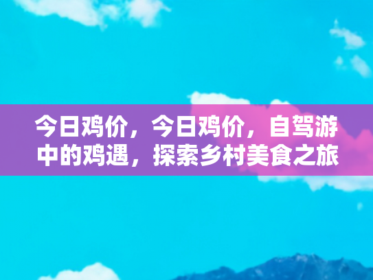 今日鸡价，今日鸡价，自驾游中的鸡遇，探索乡村美食之旅