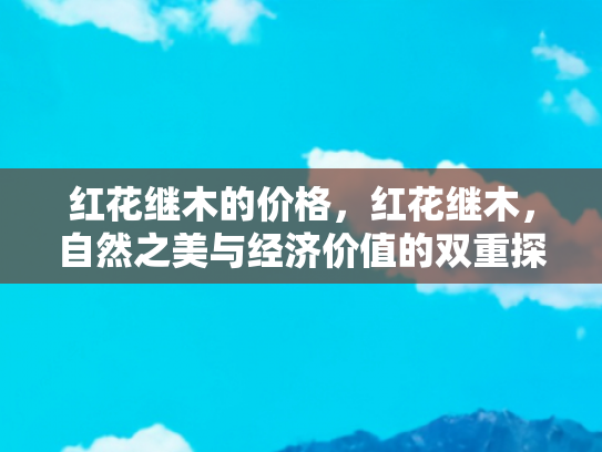 红花继木的价格，红花继木，自然之美与经济价值的双重探索