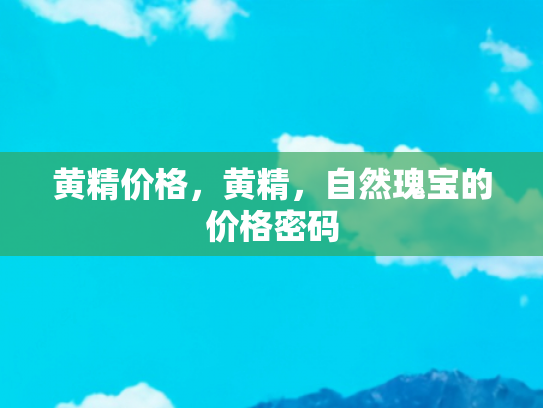黄精价格，黄精，自然瑰宝的价格密码