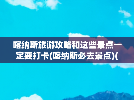 喀纳斯旅游攻略和这些景点一定要打卡(喀纳斯必去景点)(一篇就够！最全喀纳斯景区攻略请收好~)